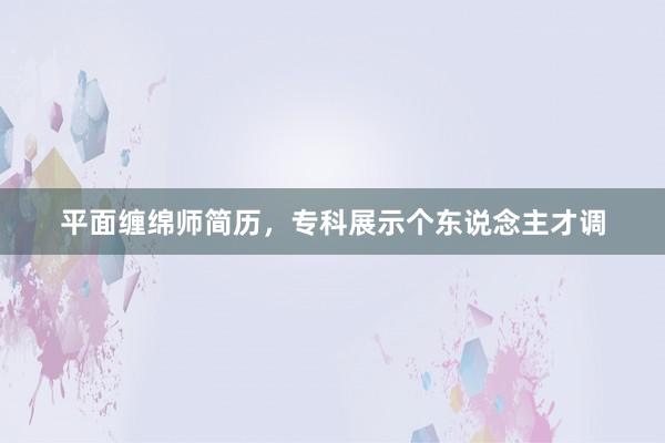平面缠绵师简历，专科展示个东说念主才调
