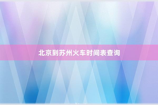 北京到苏州火车时间表查询