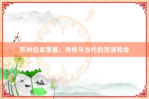 苏州包装策画：传统与当代的完满和会