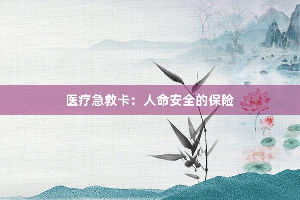 医疗急救卡:人命安全的保险