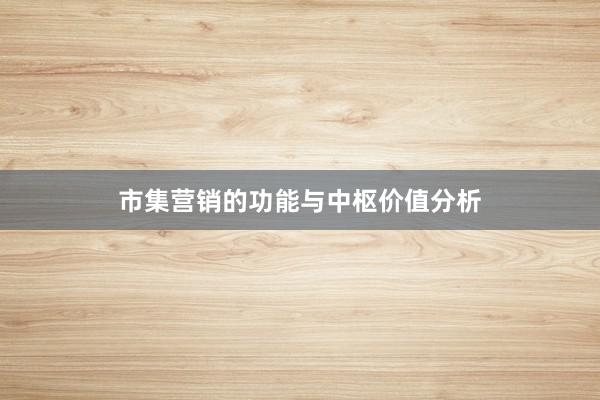 市集营销的功能与中枢价值分析